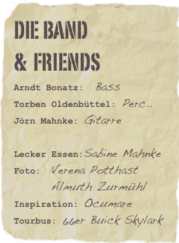 Die Band 
&  Friends
Arndt Bonatz:  BassTorben Oldenbüttel: Perc..
Jörn Mahnke: Gitarre

Lecker Essen:Sabine MahnkeFoto:  Verena Potthast
        Almuth Zurmühl Inspiration: OcumareTourbus: 66er Buick Skylark