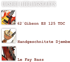 Unsere LieblingsBabys
￼

62´Gibson ES 125 TDC￼

Handgeschnitzte Djembe
￼

Le Fay Bass

